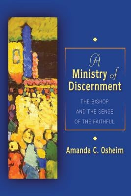 Ministry of Discernment: The Bishop and the Sense of the Faithful by Osheim, Amanda C.