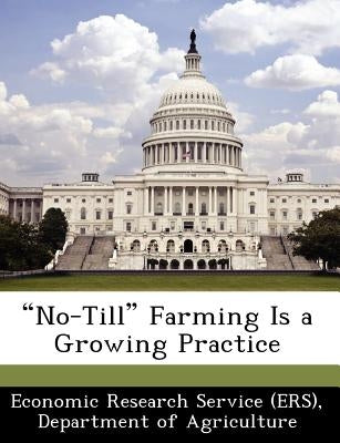No-Till Farming Is a Growing Practice by Economic Research Service (Ers), Departm