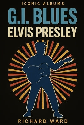 Iconic Albums - Elvis Presley - G.I. Blues by Ward, Richard