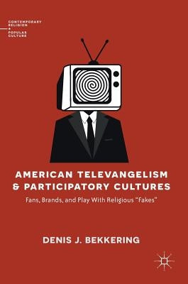 American Televangelism and Participatory Cultures: Fans, Brands, and Play with Religious Fakes by Bekkering, Denis J.