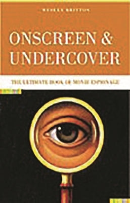 Onscreen and Undercover: The Ultimate Book of Movie Espionage by Britton, Wesley