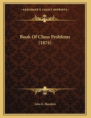 Book Of Chess Problems (1874) by Hanshew, John K.