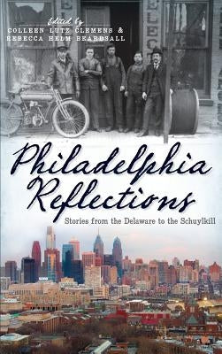 Philadelphia Reflections: Stories from the Delaware to the Schuylkill by Clemens, Colleen Lutz