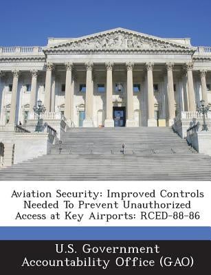 Aviation Security: Improved Controls Needed to Prevent Unauthorized Access at Key Airports: Rced-88-86 by U. S. Government Accountability Office (