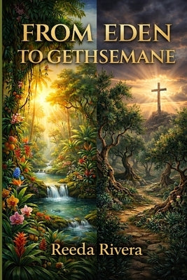 From Eden to Gethsemane: What Was Lost Has Been Restored by Rivera, Reeda