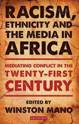 Racism, Ethnicity and the Media in Africa: Mediating Conflict in the Twenty-First Century by Mano, Winston