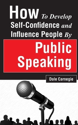 How to Develop Self-Confidence and Influence People by Public Speaking by Carnegie, Dale