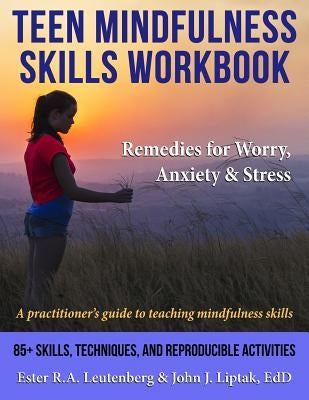 Teen Mindfulness Skills Workbook; Remedies for Worry, Anxiety & Stress: A practitioner's guide to teaching mindfulness skills by Leutenberg, Ester R. a.