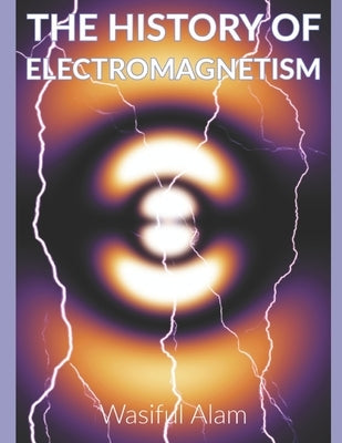 The History of Electromagnetism by Alam, Wasiful