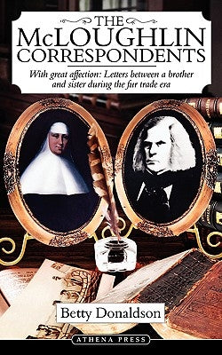 The McLoughlin Correspondents: With Great Affection: Letters Between a Brother and Sister During the Fur Trade Era by Donaldson, Betty