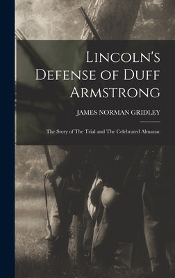 Lincoln's Defense of Duff Armstrong: The Story of The Trial and The Celebrated Almanac by Gridley, James Norman