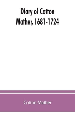 Diary of Cotton Mather, 1681-1724 by Mather, Cotton