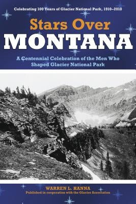 Stars Over Montana: A Centennial Celebration of the Men Who Shaped Glacier National Park by Glacier Association