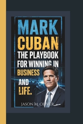 Mark Cuban: The Playbook for Winning in Business and Life. by Oliver, Jason M.