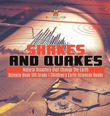 Shakes and Quakes Natural Disasters that Change the Earth Science Book 5th Grade Children's Earth Sciences Books by Baby Professor