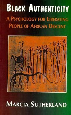 Black Authenticity: A Psychology for Liberating People of African Descent by Sutherland, Marcia