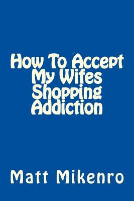 How To Accept My Wifes Shopping Addiction by Mikenro, Matt