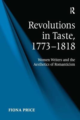 Revolutions in Taste, 1773-1818: Women Writers and the Aesthetics of Romanticism by Price, Fiona