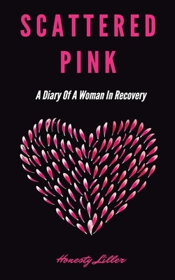 Scattered Pink: A Diary of a Woman in Recovery by Liller, Honesty