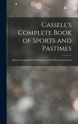 Cassell's Complete Book of Sports and Pastimes: Being a Compendium of Out-Door and In-Door Amusements by Anonymous