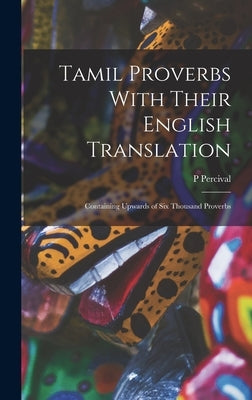 Tamil Proverbs With Their English Translation: Containing Upwards of Six Thousand Proverbs by Percival, P.