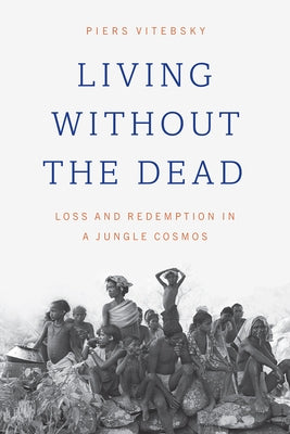 Living Without the Dead: Loss and Redemption in a Jungle Cosmos by Vitebsky, Piers
