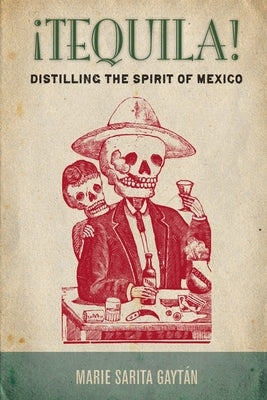 ¡Tequila!: Distilling the Spirit of Mexico by Gaytán, Marie Sarita