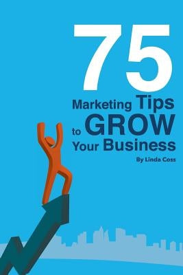 75 Marketing Tips to Grow Your Business by Coss, Linda