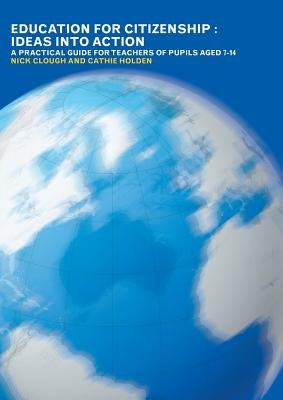Education for Citizenship: Ideas into Action: A Practical Guide for Teachers of Pupils Aged 7-14 by Clough, Nick