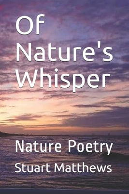 Of Nature's Whisper: Nature Poetry by Matthews, Stuart
