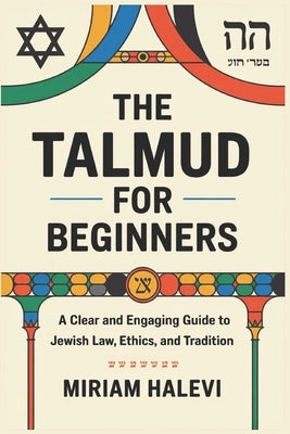 The Talmud for Beginners: A Clear and Engaging Guide to Jewish Law, Ethics, and Tradition by Halevi, Miriam