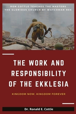 The Work and Responsibility of the Ekklesia: Kingdom Now, Kingdom Forever by Cottle, Ronald E.