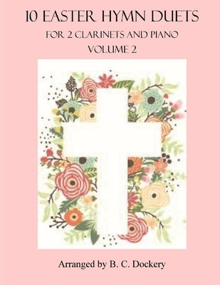 10 Easter Hymn Duets for 2 Clarinets and Piano: Volume 2 by Dockery, B. C.