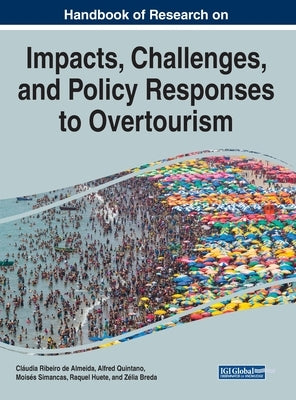 Handbook of Research on the Impacts, Challenges, and Policy Responses to Overtourism by Ribeiro de Almeida, Cláudia