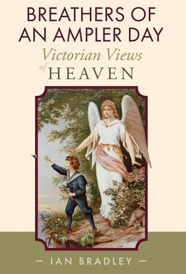 Breathers of an Ampler Day: Victorian Views of Heaven by Bradley, Ian