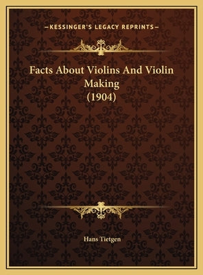 Facts about Violins and Violin Making (1904) by Tietgen, Hans