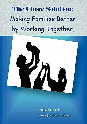 The Chore Solution: Making Families Better by Working Together by Jason J. and Ann Cowan