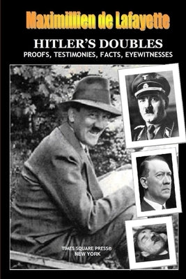 HITLER'S DOUBLES, Photos, Proofs, Testimonies, Facts, Eyewitnesses by De Lafayette, Maximillien