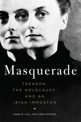 Masquerade: Treason, the Holocaust, and an Irish Imposter by Hull, Mark M.