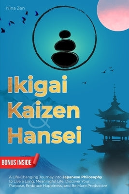 Ikigai, Kaizen & Hansei: A Life-Changing Journey into Japanese Philosophy to Live a Long, Meaningful Life. Discover Your Purpose, Embrace Happiness, a by Zen, Nina