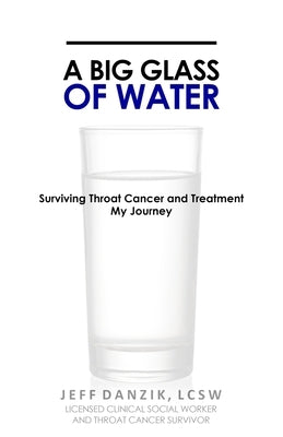 A Big Glass of Water: Surviving Throat Cancer and Treatment -My Journey by Danzik, Jeff