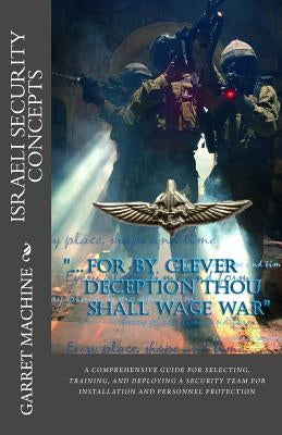 Israeli Security Concepts: A Comprehensive Guide For Selecting Training And Deploying A Security Team For Installation And Personnel Protection by Machine, Garret