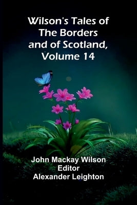 Wilson's Tales of the Borders and of Scotland, Volume 14 by MacKay Wilson, John
