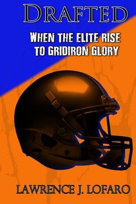 Drafted: When the elite rise to gridiron glory by Lofaro, Lawrence Joseph