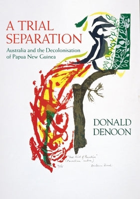 A Trial Separation: Australia and the Decolonisation of Papua New Guinea by Denoon, Donald