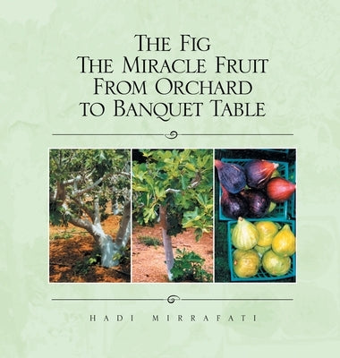 The Fig The Miracle Fruit From Orchard To Banquet Table by Mirrafati, Hadi