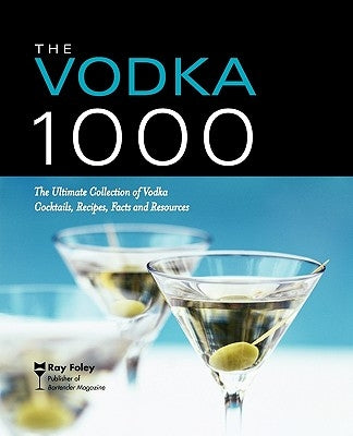 The Vodka 1000: The Ultimate Collection of Vodka Cocktails, Recipes, Facts, and Resources by Foley, Ray