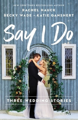 Say I Do: Three Wedding Stories by Hauck, Rachel