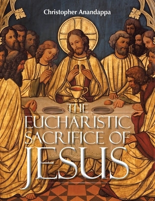The Eucharistic Sacrifice of Jesus by Anandappa, Christopher