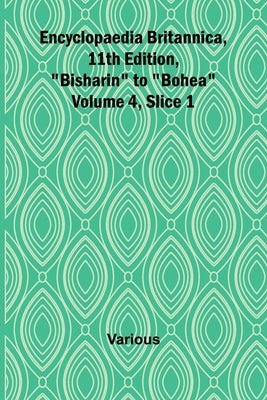 Encyclopaedia Britannica, 11Th Edition, "Bisharin" To "Bohea" Volume 4, Slice 1 by Various